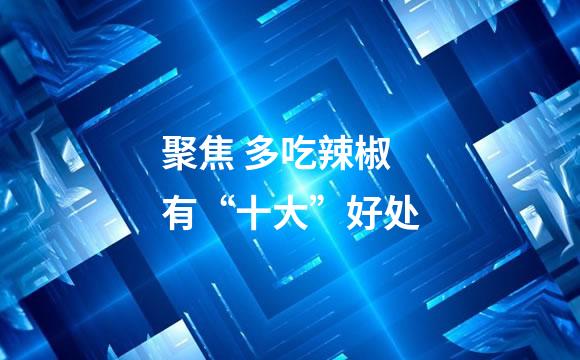 聚焦 多吃辣椒有“十大”好处